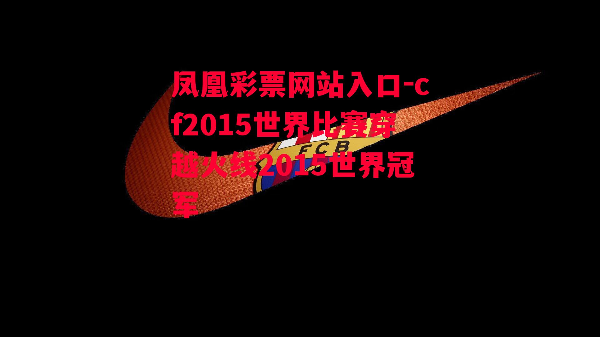 cf2015世界比赛穿越火线2015世界冠军